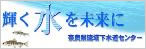 輝く水を未来に　奈良県流域下水道センター